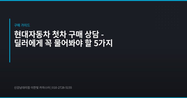 현대자동차 첫차 구매 상담 – 딜러에게 꼭 물어봐야 할 5가지 - 현대자동차 딜러 추천