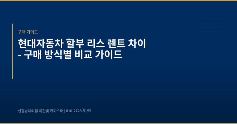 현대자동차 할부 리스 렌트 차이 – 구매 방식별 비교 가이드 - 현대자동차 딜러 추천