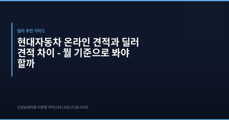 현대자동차 온라인 견적과 딜러 견적 차이 – 뭘 기준으로 봐야 할까 - 현대자동차 딜러 추천