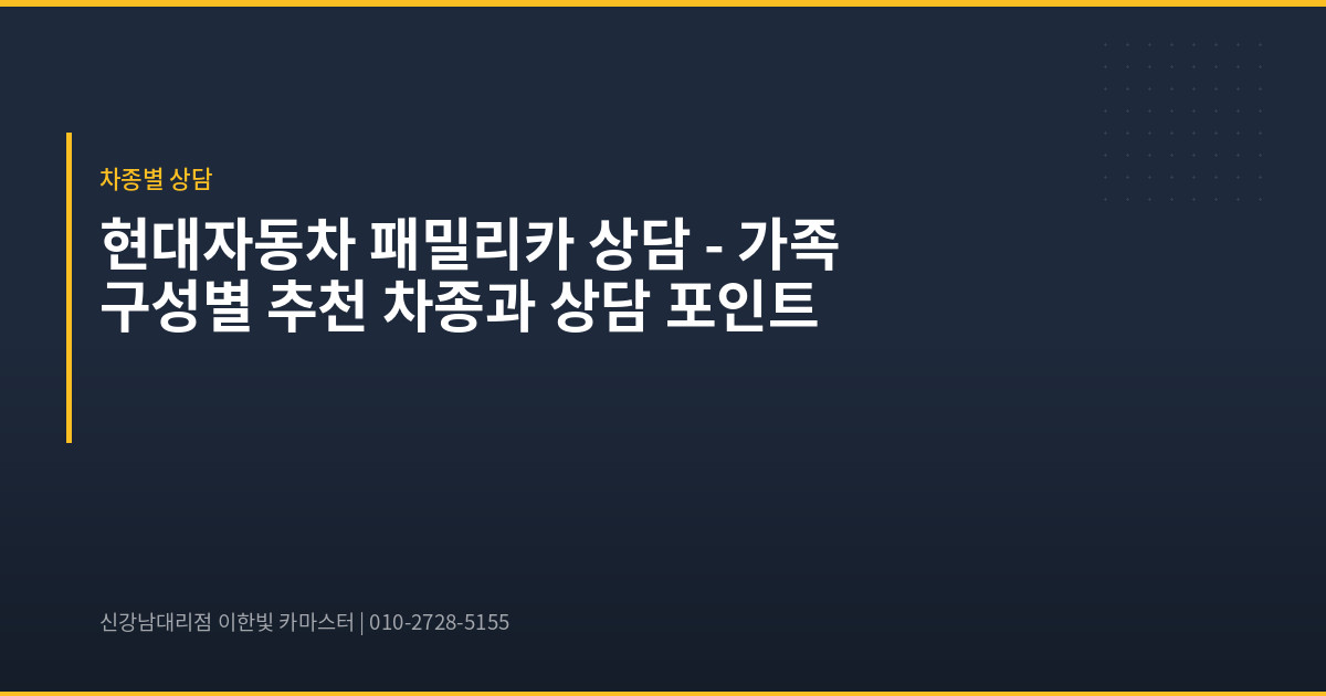 현대자동차 패밀리카 상담 – 가족 구성별 추천 차종과 상담 포인트