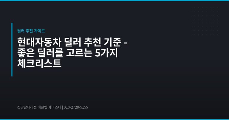 현대자동차 딜러 추천 기준 – 좋은 딜러를 고르는 5가지 체크리스트 - 현대자동차 딜러 추천