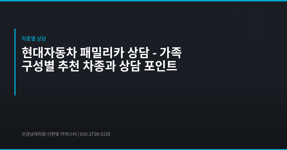현대자동차 패밀리카 상담 – 가족 구성별 추천 차종과 상담 포인트