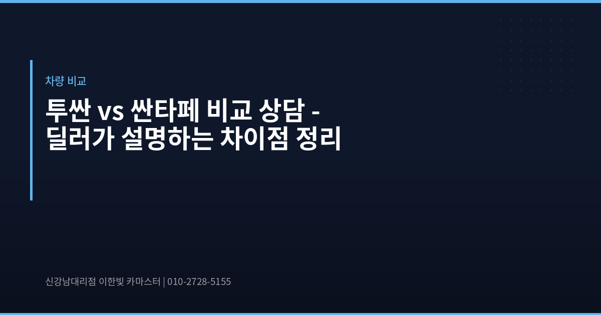 투싼 vs 싼타페 비교 상담 – 딜러가 설명하는 차이점 정리