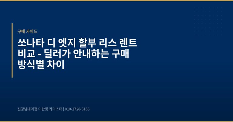 쏘나타 디 엣지 할부 리스 렌트 비교 – 딜러가 안내하는 구매 방식별 차이 - 현대자동차 딜러 추천