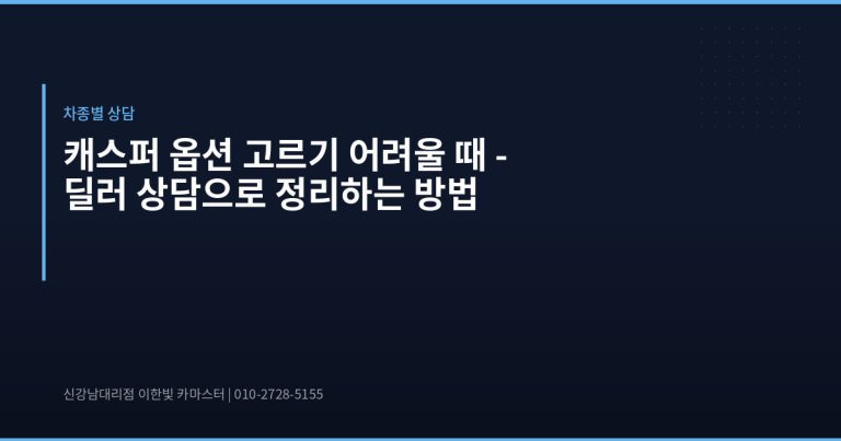 캐스퍼 옵션 고르기 어려울 때 – 딜러 상담으로 정리하는 방법 - 현대자동차 딜러 추천