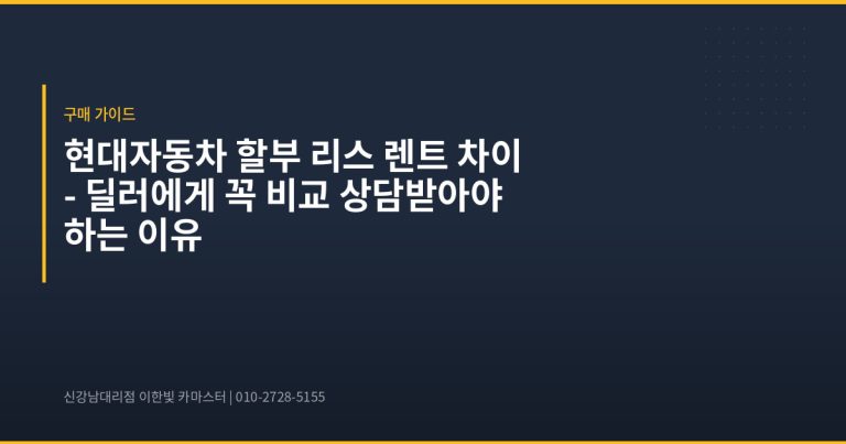 현대자동차 할부 리스 렌트 차이 – 딜러에게 꼭 비교 상담받아야 하는 이유 - 현대자동차 딜러 추천