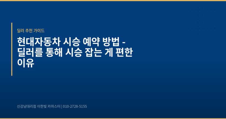 현대자동차 시승 예약 방법 – 딜러를 통해 시승 잡는 게 편한 이유 - 현대자동차 딜러 추천