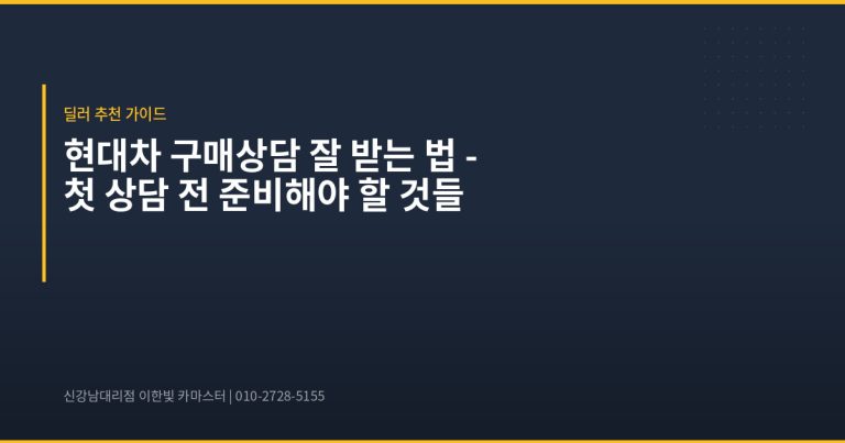 현대차 구매상담 잘 받는 법 – 첫 상담 전 준비해야 할 것들 - 현대자동차 딜러 추천