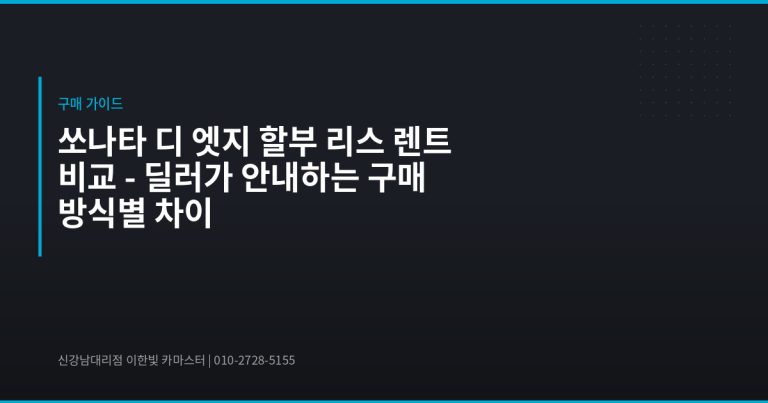 쏘나타 디 엣지 할부 리스 렌트 비교 – 딜러가 안내하는 구매 방식별 차이 - 현대자동차 딜러 추천