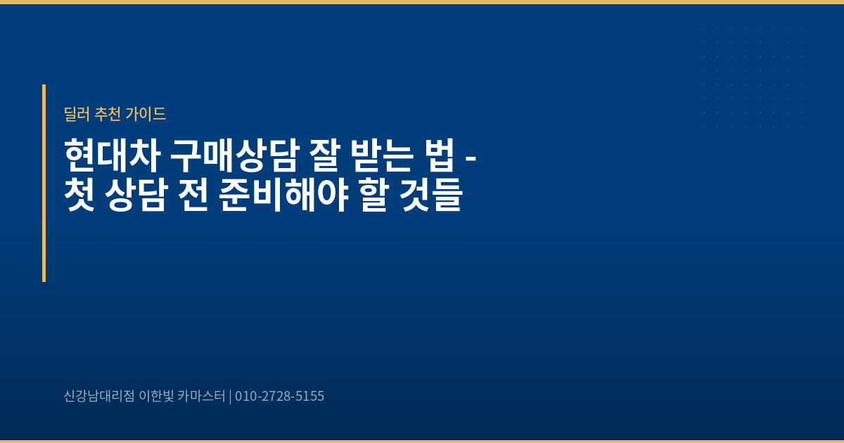 현대차 구매상담 잘 받는 법 – 첫 상담 전 준비해야 할 것들
