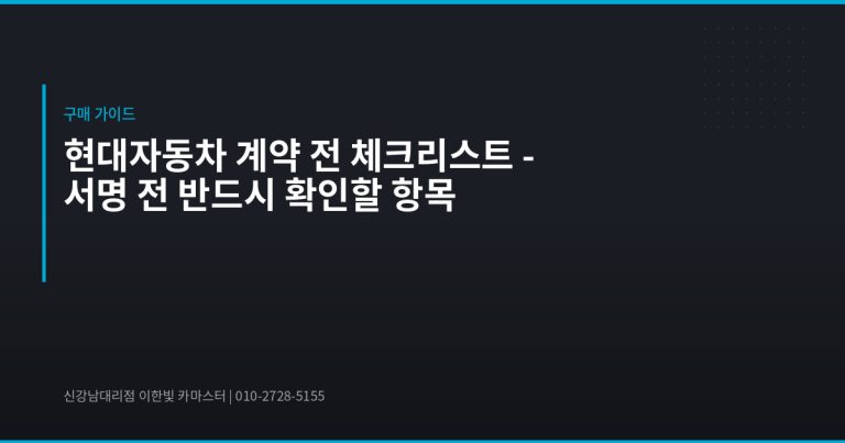 현대자동차 계약 전 체크리스트 – 서명 전 반드시 확인할 항목 - 현대자동차 딜러 추천