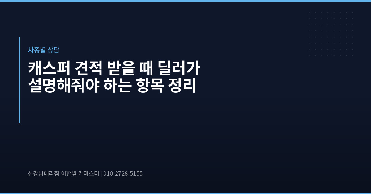 캐스퍼 견적 받을 때 딜러가 설명해줘야 하는 항목 정리